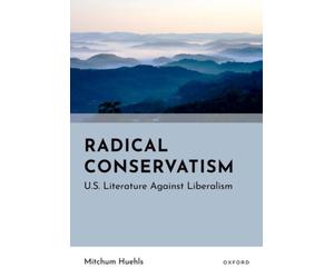 Radical Conservatism : U.S. Literature Against Liberalism
