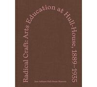 Radical Craft: Arts Education at Hull-House, 1889-1935 (Distributed for the Jane Addams Hull-House Museum)