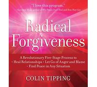 Radical Forgiveness: A Revolutionary Five-Stage Process to Heal Relationships, Let Go of Anger and Blame, Find Peace in Any Situation