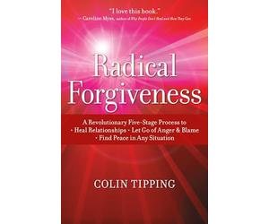 Radical Forgiveness: A Revolutionary Five-Stage Process to: Heal Relationships, Let Go of Anger and Blame, and Find Peace in Any Situation