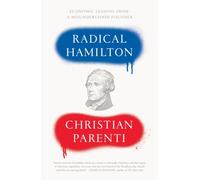 Radical Hamilton : Economic Lessons from a Misunderstood Founder