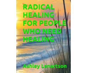 RADICAL HEALING FOR PEOPLE WHO NEED HEALING