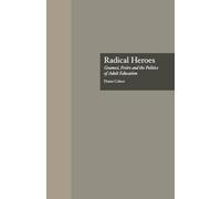 Radical Heroes: Gramsci, Freire and the Poitics of Adult Education: 6 (Studies in the History of Education)