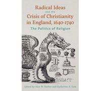Radical Ideas and the Crisis of Christianity in England, 1640-1740: The Politics of Religion (Studies in Early Modern Cultural, Political and Social History)