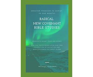 Radical New Covenant Bible Studies: Greater Freedom in Christ in One Month - Eradicate Doubt, Fear and Worry