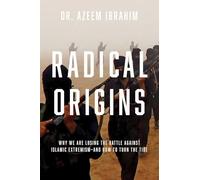 Radical Origins: Why We Are Losing the Battle Against Islamic Extremism: And How to Turn the Tide
