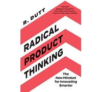 Radical Product Thinking: The New Mindset for Innovating Smarter by Dutt New^