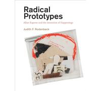 Radical Prototypes - Allan Kaprow and the Invention of Happenings (The MIT Press)