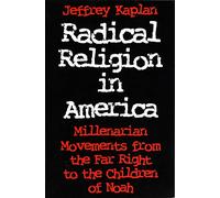 Radical Religion in America: Millenariam Movements from the Far Right to the Children of Noah (Religion and Politics): Millenarian Movements from the Far Right to the Children of Noah