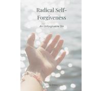 Radical Self-Forgiveness: An Unforgivable Sin (Living After Surviving)