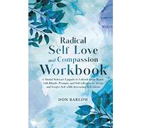 Radical Self Love and Compassion Workbook: A Mental Software Upgrade to Unleash Inner Beauty with Rituals, Prompts, and Self-reflection to Accept and Forgive Self while Increasing Self-esteem
