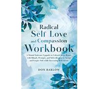 Radical Self Love and Compassion Workbook: A Mental Software Upgrade to Unleash Inner Beauty with Rituals, Prompts, and Self-reflection to Accept and Forgive Self while Increasing Self-esteem
