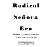 Radical Senora Era : Ancestral Latin American Secrets for a Happier, Healthier Life