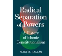Radical Separation of Powers : A History of Islamic Constitutionalism