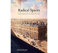Radical Spaces: Venues of popular politics in London, 1790-c. 1845: Venues of Popular Politics in London 1790-1845