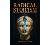 Radical Stoicism: The Ancient Code They Don’t Want You to Know: 1 (The Radical Stoicism Series)