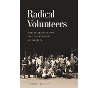 Radical Volunteers: Dissent, Desegregation, and Student Power in Tennessee (Politics and Culture in the Twentieth-Century South)