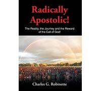 Radically Apostolic: The Reality, the Journey, and the Reward of the Call of God!