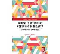 Radically Rethinking Copyright in the Arts: A Philosophical Approach (Routledge Research in Aesthetics)