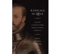 Radicals in Exile: English Catholic Books During the Reign of Philip II (Iberian Encounter and Exchange, 475-1755)