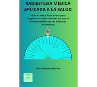 RADIESTESIA MÉDICA APLICADA A LA SALUD: Aprende Paso a Paso a Diagnosticar, Prevenir y Tratar las Enfermedades sin que se Hallan Presentado los Síntomas Físicamente