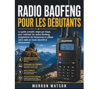 RADIO BAOFENG POUR LES DÉBUTANTS: Le guide complet, étape par étape, pour maîtriser les radios Baofeng, programmer les fréquences et utiliser votre radio en toute sécurité et ef icacement