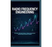 RADIO FREQUENCY ENGINEERING: RF Circuits Microwave Systems Wireless Communication Antenna Design and Spectrum Analysis