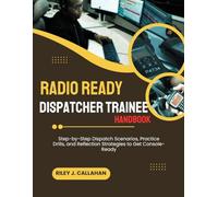RADIO READY DISPATCHER TRAINEE HANDBOOK: Step-by-Step Dispatch Scenarios, Practice Drills, and Reflection Strategies to Get Console-Ready