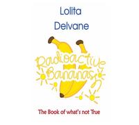 Radioactive Bananas: The Book of what's not True