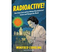 Radioactive!: How Irène Curie and Lise Meitner Revolutionized Science and Changed the World