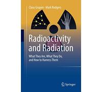 Radioactivity and Radiation: What They Are, What They Do, and How to Harness Them