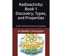 Radioactivity: Book 1 Discovery, Types, and Properties: PHYSICS CAPSULE-Easy Physics by Visualization (Micro learning in physics for undergraduate graduate and post graduate students)