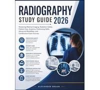 RADIOGRAPHY STUDY GUIDE 2026: Mastering Medical Imaging, Radiation Safety, Patient Care, Anatomy, Positioning Skills, Advanced Modalities, and Certification Exam Success