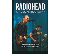 RADIOHEAD: A MUSICAL BIOGRAPHY: From Oxford Roots to Alternative Icons