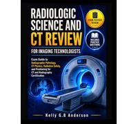 RADIOLOGIC SCIENCE AND CT REVIEW FOR IMAGING TECHNOLOGISTS: Exam Guide to Radiographic Pathology, CT Physics, Radiation Safety, and Positioning for CT and Radiography Certification