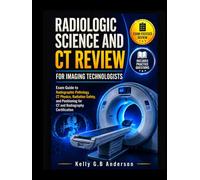 RADIOLOGIC SCIENCE AND CT REVIEW FOR IMAGING TECHNOLOGISTS: Exam Guide to Radiographic Pathology, CT Physics, Radiation Safety, and Positioning for CT and Radiography Certification