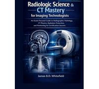 RADIOLOGIC SCIENCE & CT MASTERY FOR IMAGING TECHNOLOGISTS: An Exam-Focused Guide to Radiographic Pathology, CT Physics, Radiation Protection, and Positioning for Certification Success