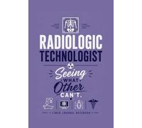 Radiologic Technologist - Seeing What Others Can't.: A Lined Journal for Work Notes, Imaging Ideas, and Everyday Writing