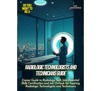 Radiologic Technologists and Technicians Guide: Career Guide to Radiology Tech Jobs Essential Skills Certification and Job Outlook for Aspiring ... and Technicians (Life Skills for Teens)