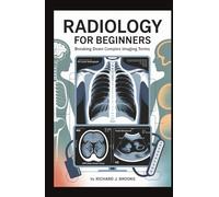 Radiology for Beginners: Breaking Down the Basics of Medical Terminology and Vocabulary for High School / College Students and Patients (Medical Terms Made Clear)