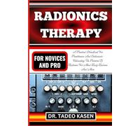 RADIONICS THERAPY FOR NOVICES AND PRO: A Practical Handbook For Practitioners And Enthusiasts- Unleashing The Potential Of Radionics For Mind-Body Balance And More