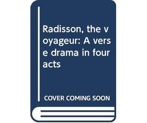 Radisson, the voyageur: A verse drama in four acts