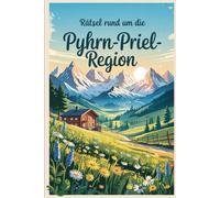 Rätsel rund um die Pyhrn-Priel-Region: Das perfekte Geschenk für Fans der Pyhrn-Priel-Region - Knobeln, Lernen und Entdecken zwischen Hinterstoder, Spital am Pyhrn und dem Nationalpark