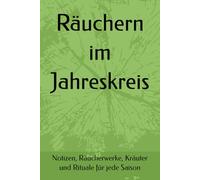 Räuchern im Jahreskreis: Notizen, Räucherwerke, Kräuter und Rituale für jede Saison