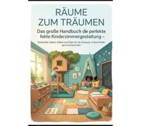 RÄUME ZUM TRÄUMEN: Das große Handbuch für die perfekte Kinderzimmergestaltung - Sicherheit, Farben, Möbel und Deko für ein Zuhause, in dem Kinder gerne aufwachsen