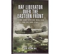 RAF Liberator Over the Eastern Front: Memoirs of an RAF Liberator Bomb Aimer