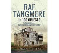 RAF Tangmere in 100 Objects: The History of a Battle of Britain Fighter Station: The History of a Battle of Britain Fighter Base