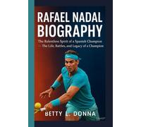 RAFAEL NADAL BIOGRAPHY: The Relentless Spirit of a Spanish Champion - The Life, Battles, and Legacy of a Champion
