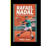 Rafael Nadal The Relentless Spirit of a Champion (Champions for the Ages: Tennis Legends and Global Icons)