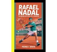 Rafael Nadal The Relentless Spirit of a Champion (Champions for the Ages: Tennis Legends and Global Icons)